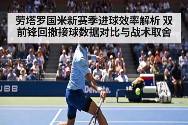劳塔罗国米新赛季进球效率解析 双前锋回撤接球数据对比与战术取舍 - bsport